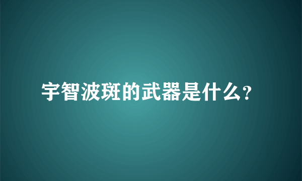 宇智波斑的武器是什么？