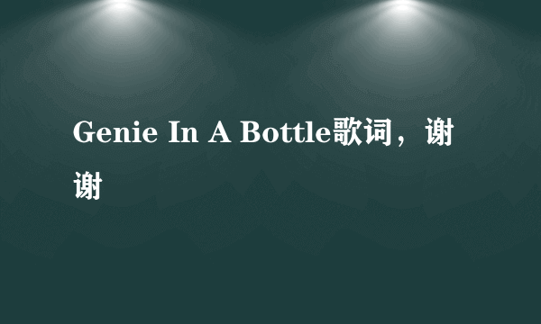 Genie In A Bottle歌词，谢谢