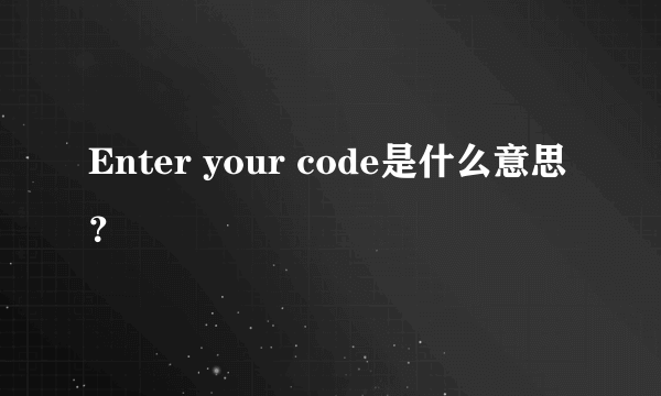 Enter your code是什么意思？