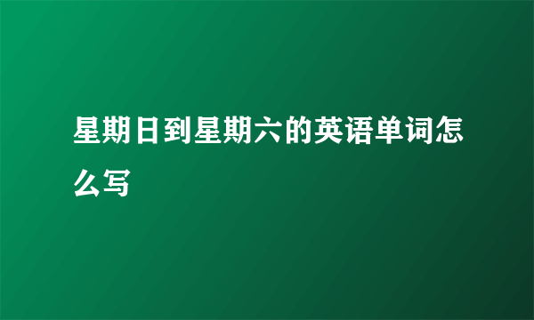 星期日到星期六的英语单词怎么写