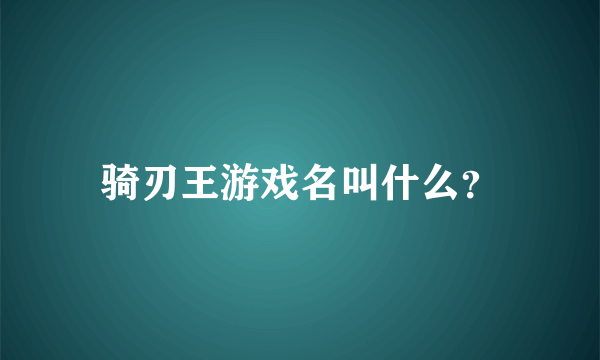 骑刃王游戏名叫什么？