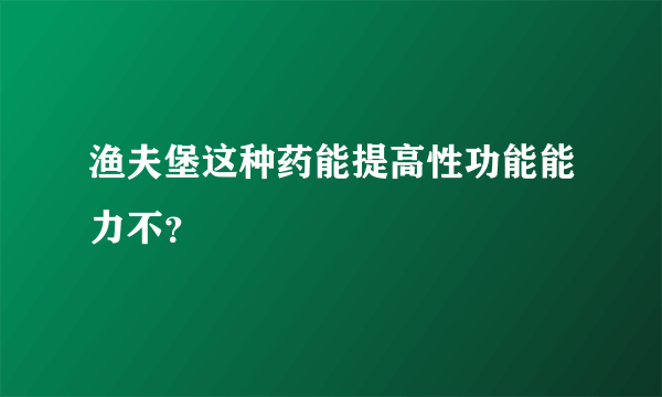 渔夫堡这种药能提高性功能能力不？