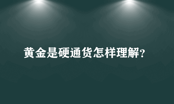 黄金是硬通货怎样理解？