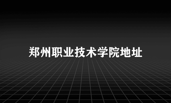 郑州职业技术学院地址