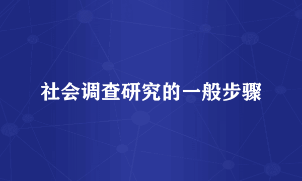 社会调查研究的一般步骤