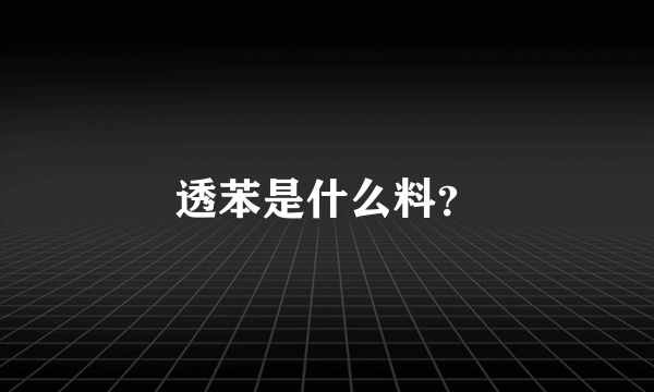 透苯是什么料？