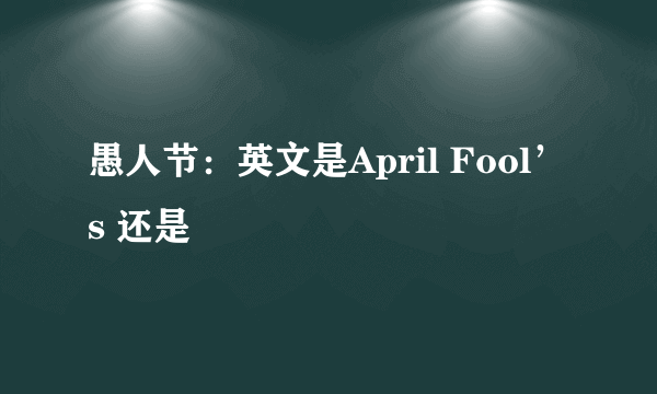 愚人节：英文是April Fool’s 还是