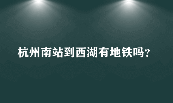 杭州南站到西湖有地铁吗？