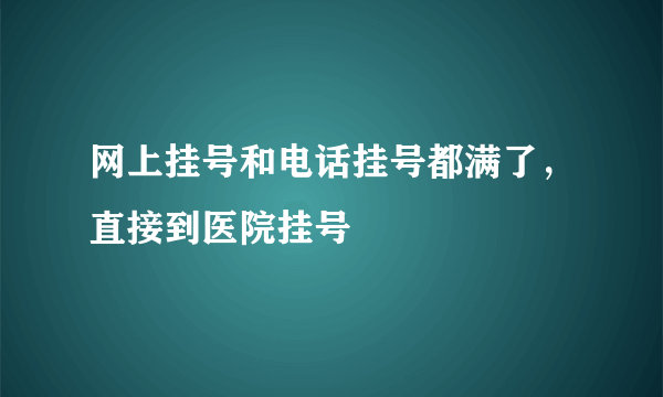 网上挂号和电话挂号都满了，直接到医院挂号