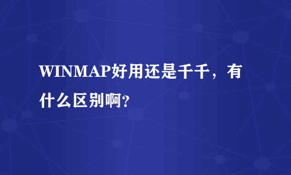 WINMAP好用还是千千，有什么区别啊？