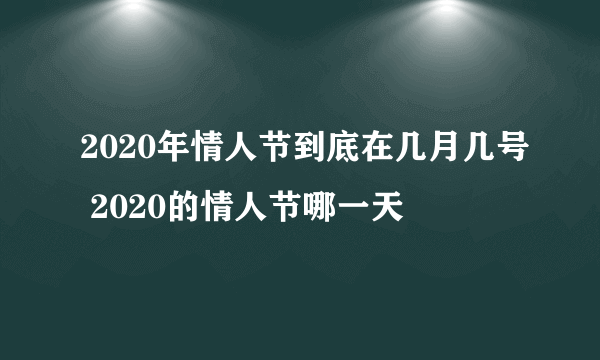 2020年情人节到底在几月几号 2020的情人节哪一天