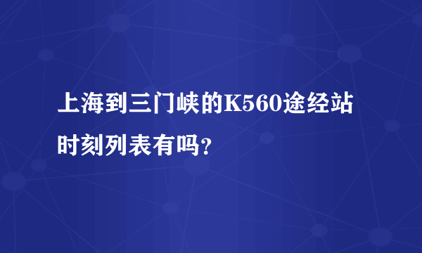 上海到三门峡的K560途经站时刻列表有吗？