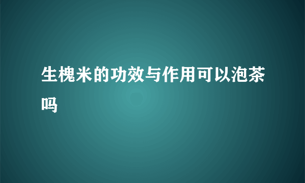 生槐米的功效与作用可以泡茶吗