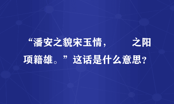 “潘安之貌宋玉情，嫪毐之阳项籍雄。”这话是什么意思？