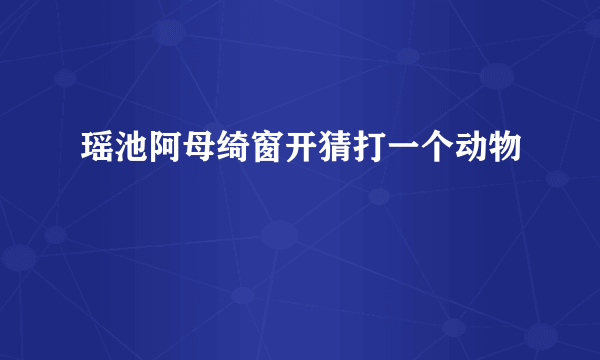 瑶池阿母绮窗开猜打一个动物