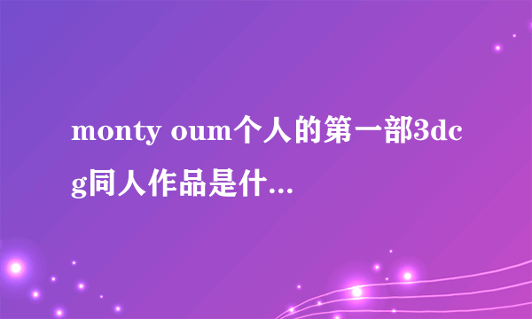 monty oum个人的第一部3dcg同人作品是什么请用英文回答