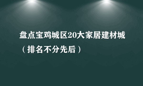 盘点宝鸡城区20大家居建材城（排名不分先后）