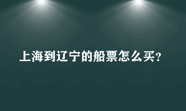 上海到辽宁的船票怎么买？