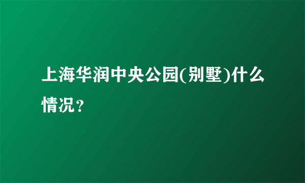 上海华润中央公园(别墅)什么情况？