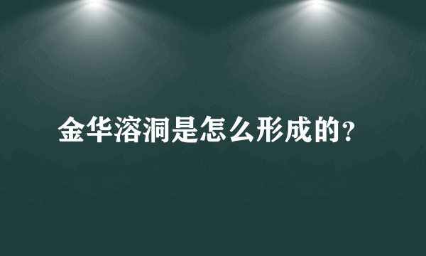 金华溶洞是怎么形成的？