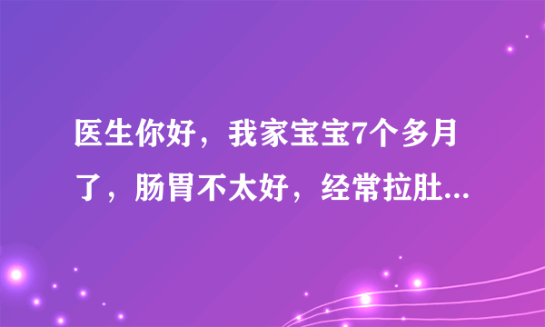 医生你好，我家宝宝7个多月了，肠胃不太好，经常拉肚子...