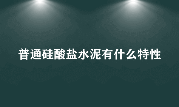 普通硅酸盐水泥有什么特性