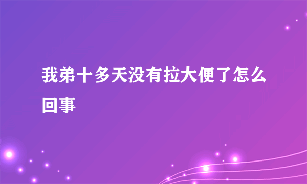 我弟十多天没有拉大便了怎么回事