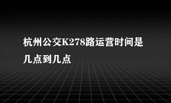 杭州公交K278路运营时间是几点到几点