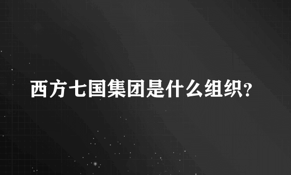 西方七国集团是什么组织？