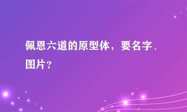 佩恩六道的原型体，要名字、图片？