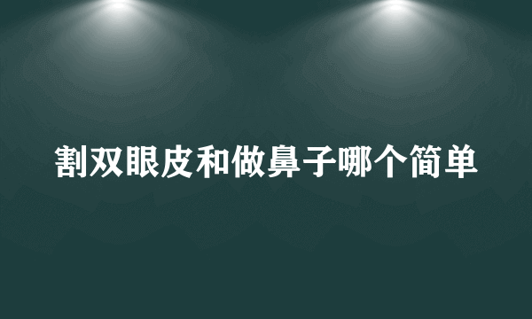 割双眼皮和做鼻子哪个简单