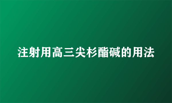 注射用高三尖杉酯碱的用法