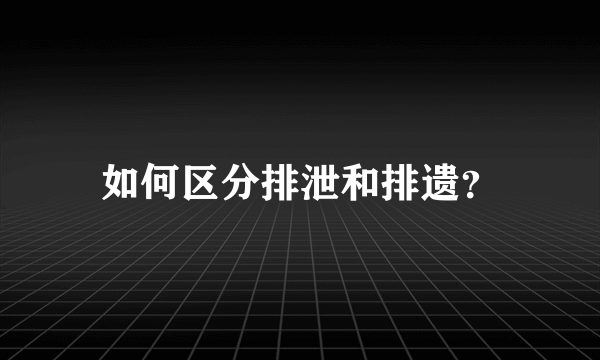 如何区分排泄和排遗？