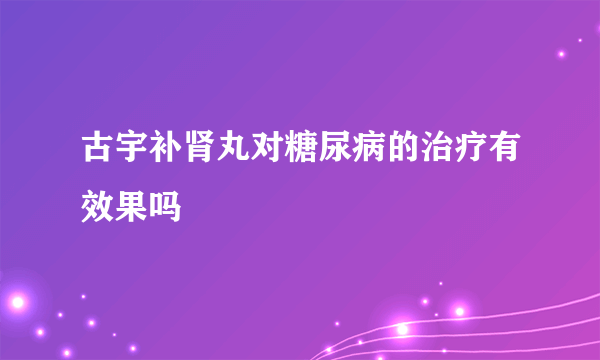 古宇补肾丸对糖尿病的治疗有效果吗