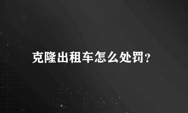 克隆出租车怎么处罚？