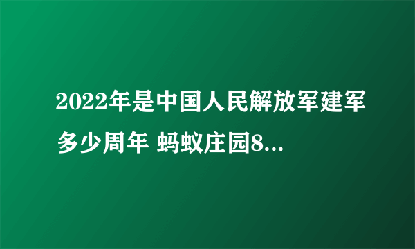 2022年是中国人民解放军建军多少周年 蚂蚁庄园8月1日答案最新