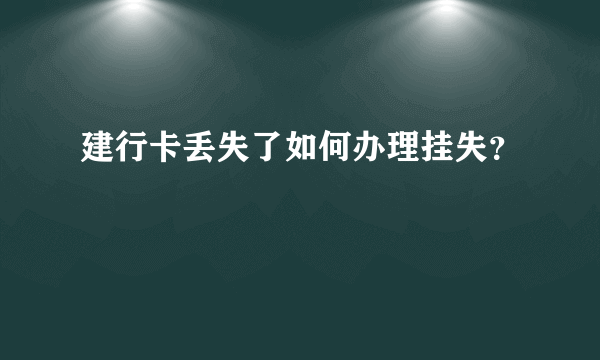 建行卡丢失了如何办理挂失？