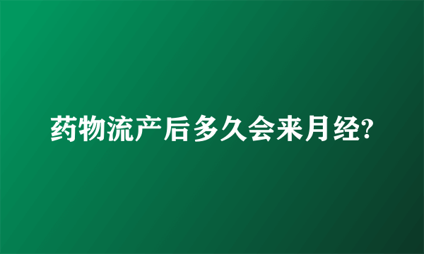 药物流产后多久会来月经?