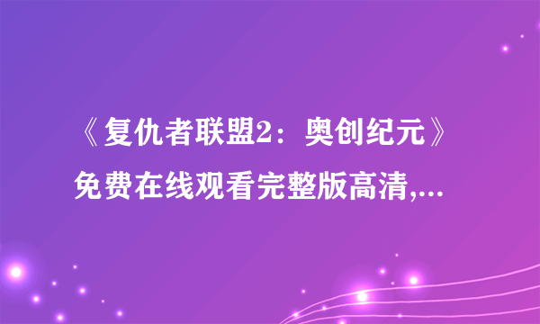 《复仇者联盟2：奥创纪元》免费在线观看完整版高清,求百度网盘资源