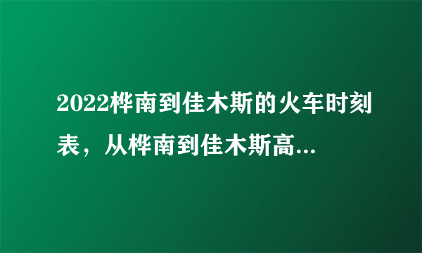 2022桦南到佳木斯的火车时刻表，从桦南到佳木斯高铁最新消息