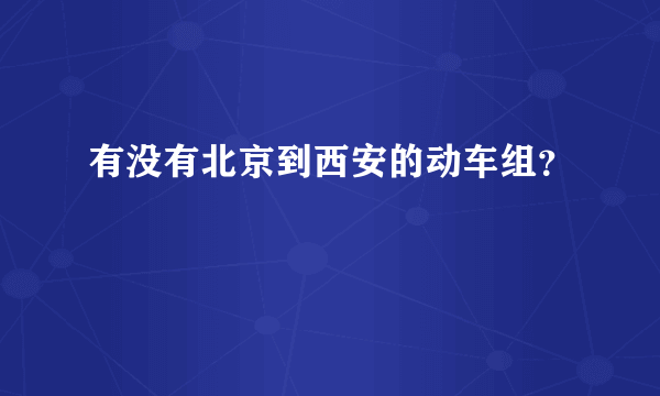 有没有北京到西安的动车组？