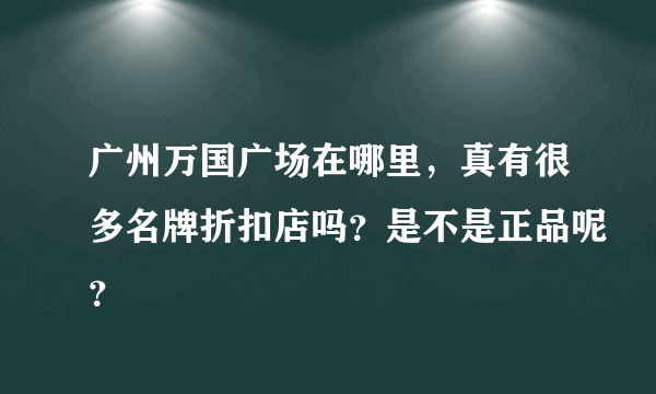 广州万国广场在哪里，真有很多名牌折扣店吗？是不是正品呢？