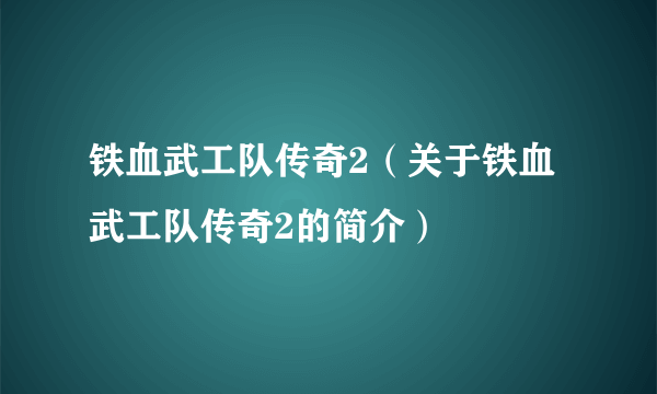 铁血武工队传奇2（关于铁血武工队传奇2的简介）