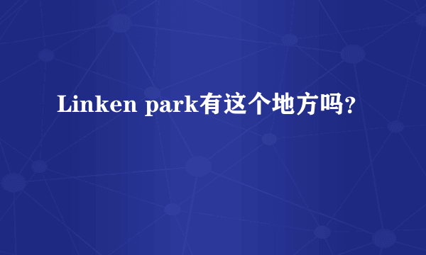 Linken park有这个地方吗？