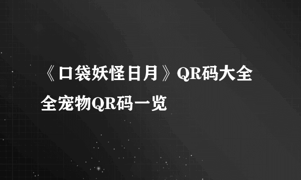 《口袋妖怪日月》QR码大全 全宠物QR码一览