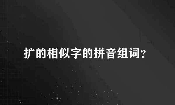 扩的相似字的拼音组词？