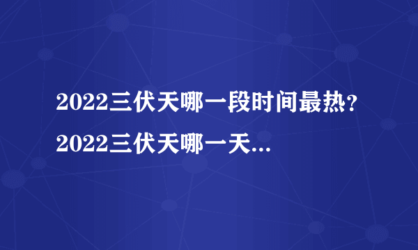 2022三伏天哪一段时间最热？2022三伏天哪一天天气最热