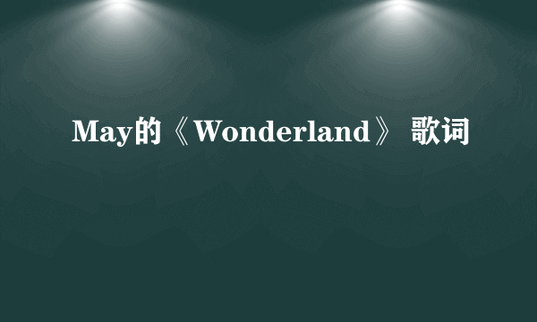 May的《Wonderland》 歌词