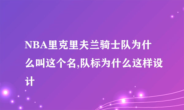 NBA里克里夫兰骑士队为什么叫这个名,队标为什么这样设计