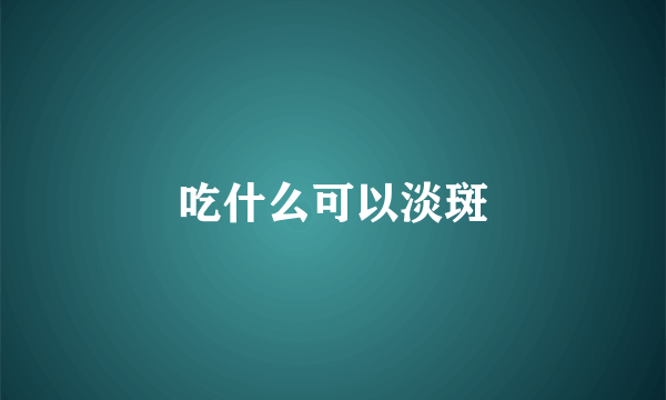 吃什么可以淡斑